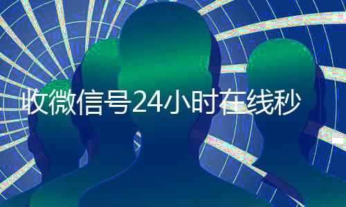 收微信号24小时在回收微信号官网线秒结（24在线收vx号平台收微信）